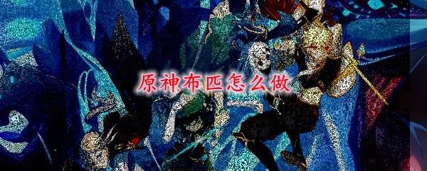 原神中布匹怎么制作(原神布匹如何制作)