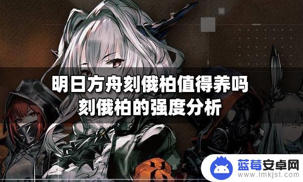 明日方舟 刻俄 刻俄柏明日方舟强度评价