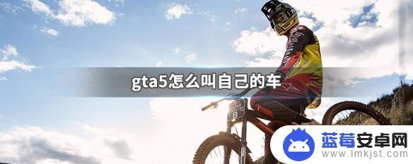 gta5召唤自己的车 GTA5怎么给自己的车起名字