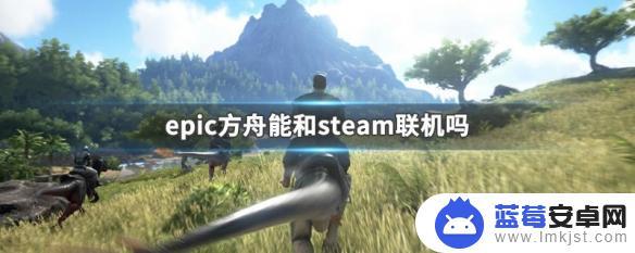 epic方舟如何和steam方舟联机 epic方舟能和steam一起玩吗