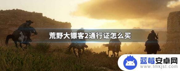 荒野大镖客2亡命之徒通行证怎么弄 荒野大镖客2通行证怎么获取