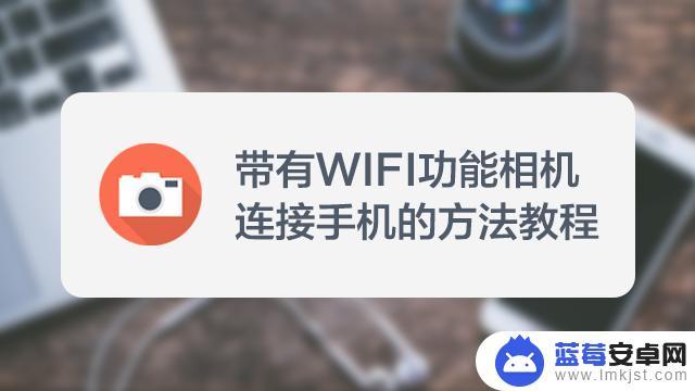 手机拍照怎么连wifi 相机wifi功能使用教程