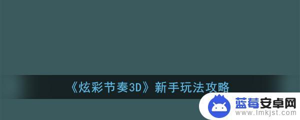 炫彩节奏3d怎么玩 《炫彩节奏3D》新手入门攻略