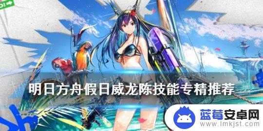 明日方舟2021陈 《明日方舟》假日威龙陈技能专精推荐