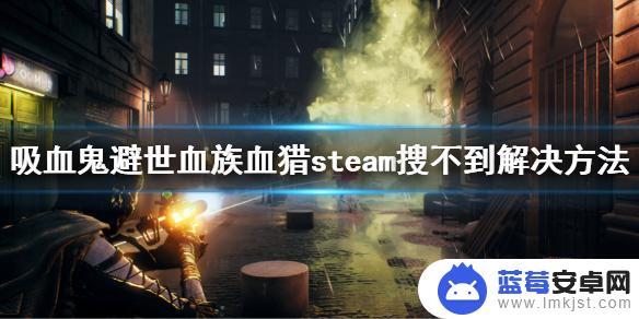 血族避世steam怎么搜索 steam搜索不到《吸血鬼避世血族血猎》的解决方法