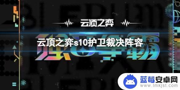 云顶之弈护卫阵容推荐最新 云顶之弈s10赛季护卫裁决阵容攻略