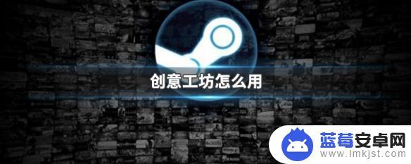 steam创意工坊下完怎么用 创意工坊怎么下载