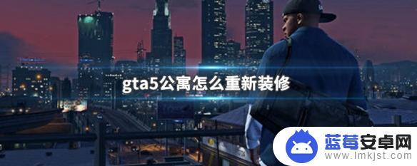 gta5如何翻修 GTA5公寓装修攻略