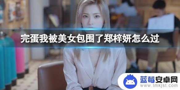 完蛋我被美女包围了郑梓妍结局攻略 《完蛋我被美女包围了》郑梓妍结局各种可能性