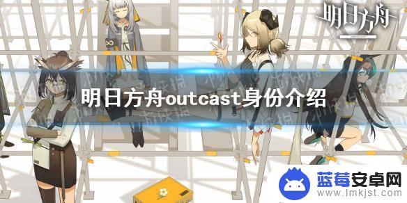 outcost明日方舟 《明日方舟》outcast是什么角色