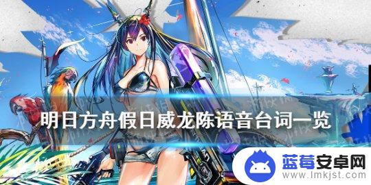 陈台词明日方舟 《明日方舟》假日威龙陈语音大全