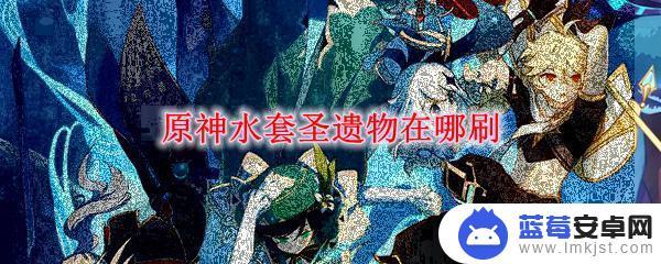 原神水神圣遗物是什么 原神水套圣遗物刷图建议