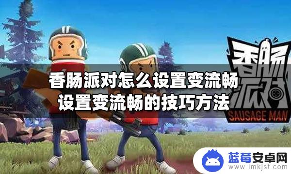 怎么让香肠派对玩的更流畅 香肠派对怎么设置变流畅