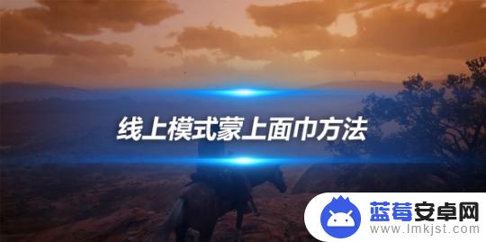 荒野大镖客2蒙面巾怎么去掉 荒野大镖客2线上模式蒙上面巾教程