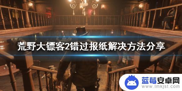 荒野大镖客2报纸错过了 《荒野大镖客2》错过报纸后是否会错过重要任务或奖励