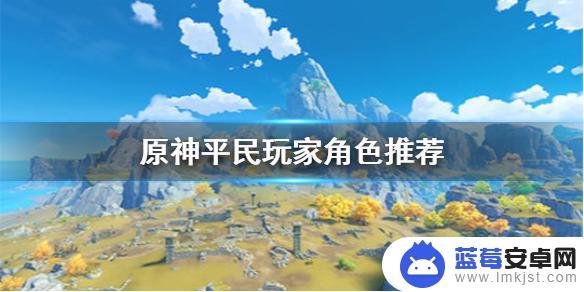 原神平民练什么角色 《原神手游》适合平民玩家培养的角色推荐