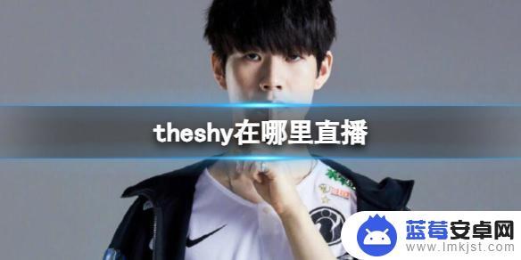 英雄联盟theshy在哪直播 theshy直播位置详解