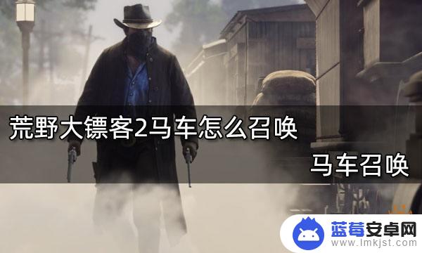 荒野大镖客2马车怎么开 荒野大镖客2马车召唤教程