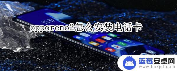 oppo电话卡槽怎么打开 oppo reno2电话卡安装教程