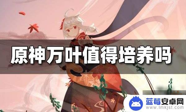 原神万叶值得抽吗 原神万叶值得培养吗2021