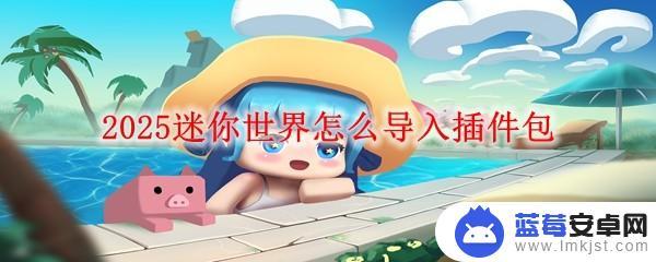 迷你世界怎么加插件包 2025迷你世界插件包导入教程