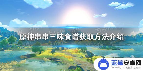 原神串串三味食谱材料有哪些 串串三味食谱在《原神手游》中的获取方式