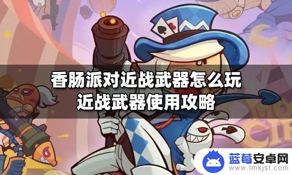 香肠派对近战怎么打 香肠派对近战武器攻略