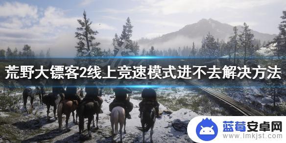 荒野大镖客线上竞速进不去 荒野大镖客2线上竞速模式进不去怎么办
