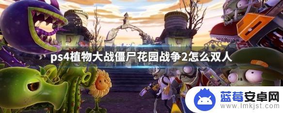 植物大战僵尸2怎么连接手柄 PS4植物大战僵尸花园战争2双人联机