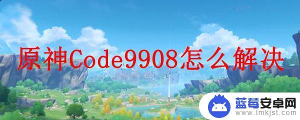 原神 9909 原神Code9908错误解决方法