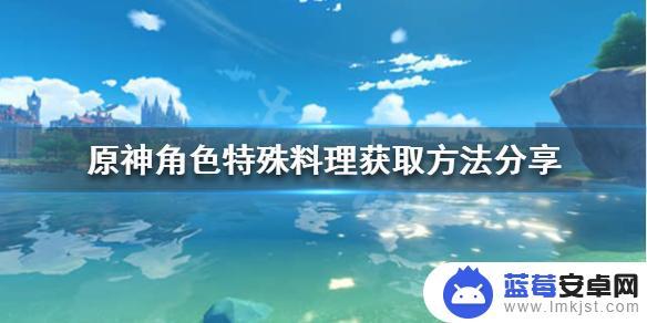 原神角色特殊料理怎么获得 《原神》角色特殊料理获取技巧