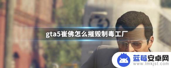 gta5摧毁奥尼尔制毒厂 GTA5崔佛摧毁制毒工厂攻略