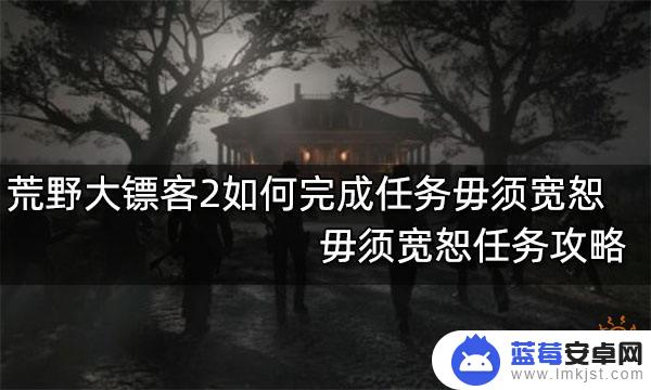 荒野大镖客2毋须宽恕怎么触发 如何完成荒野大镖客2毋须宽恕任务