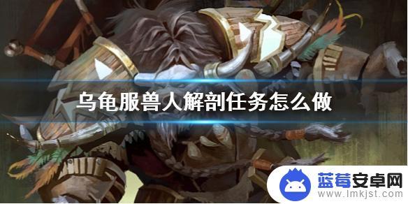 魔兽世界乌龟服人体解剖怎么做 《魔兽世界》乌龟服兽人解剖任务攻略